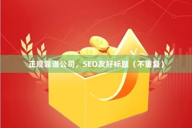 正规靠谱公司，SEO友好标题（不重复）