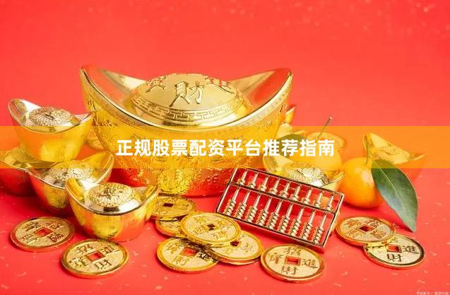 正规股票配资平台推荐指南
