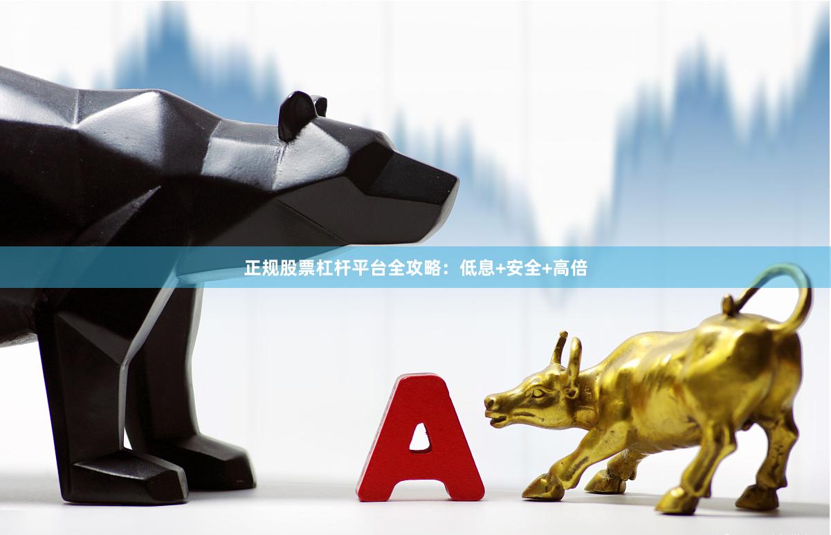 正规股票杠杆平台全攻略：低息+安全+高倍