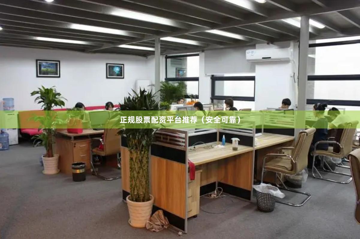 正规股票配资平台推荐（安全可靠）