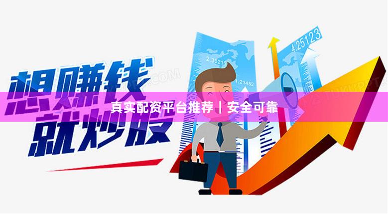 真实配资平台推荐｜安全可靠