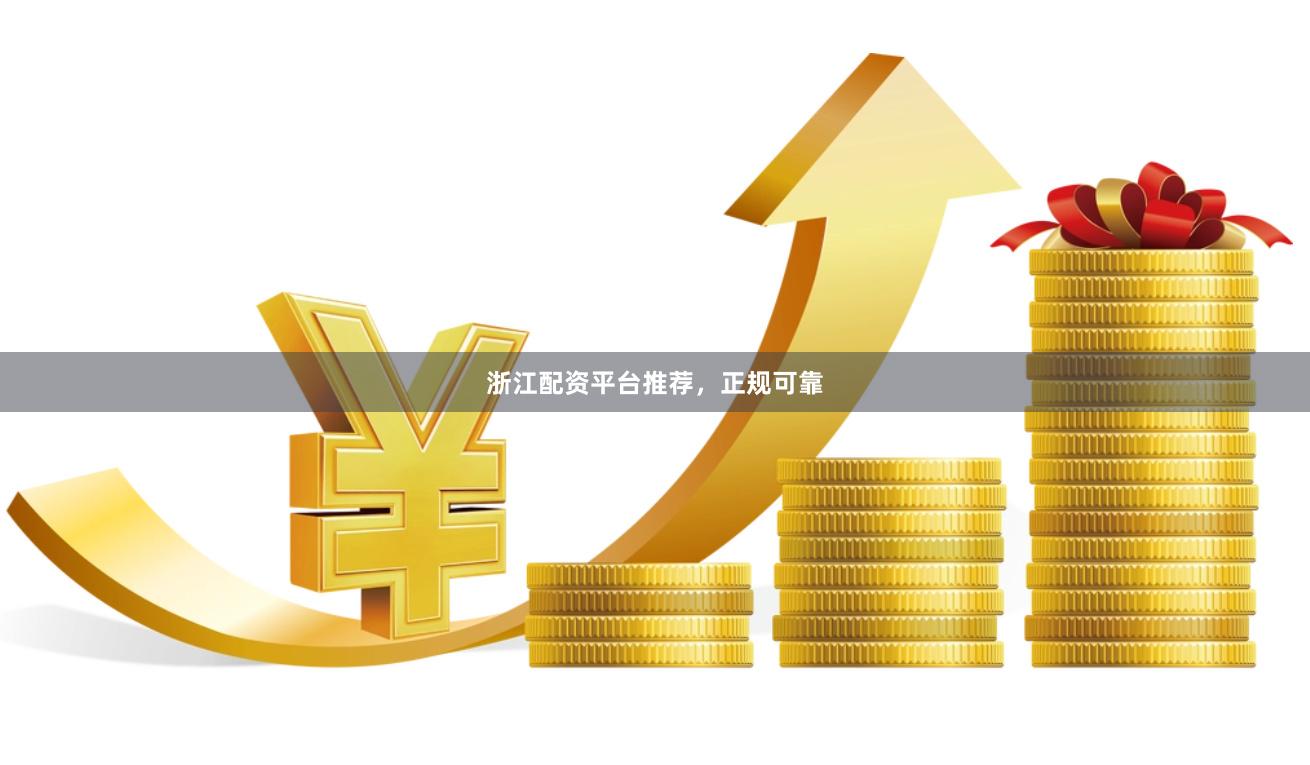 浙江配资平台推荐，正规可靠