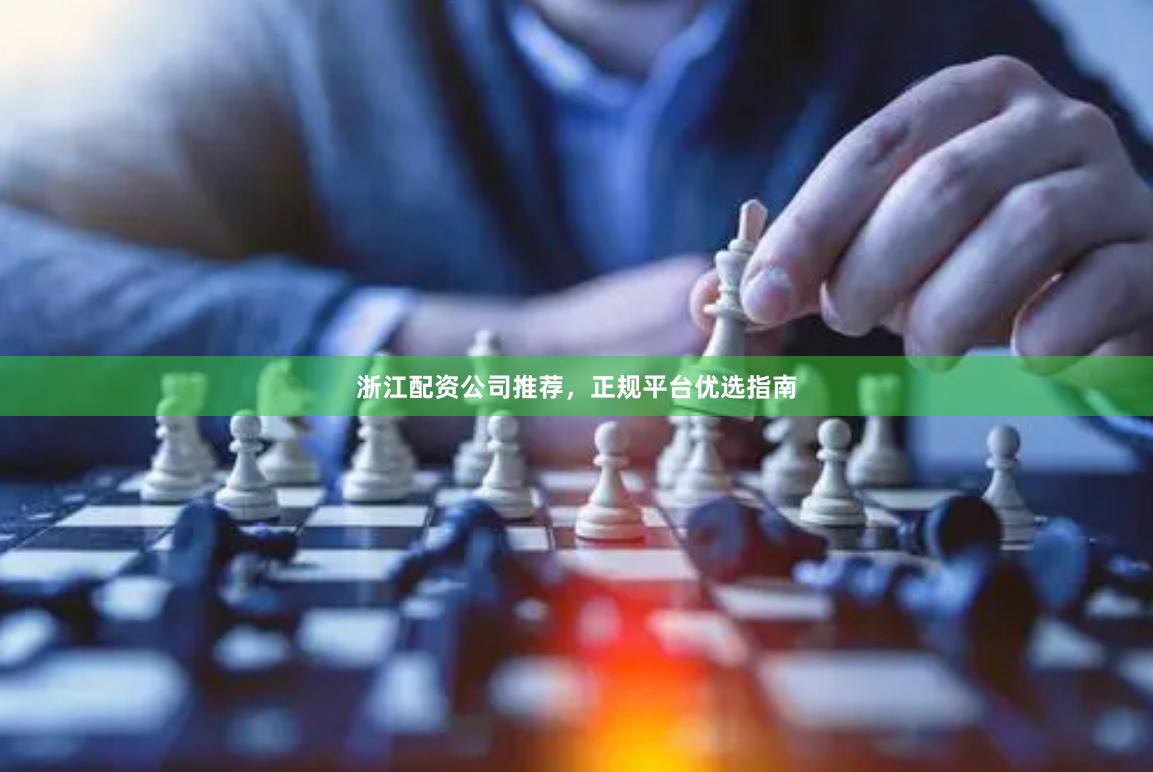 浙江配资公司推荐，正规平台优选指南