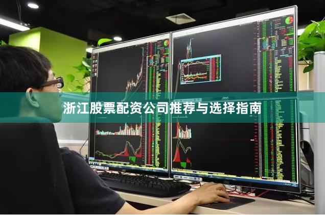 浙江股票配资公司推荐与选择指南