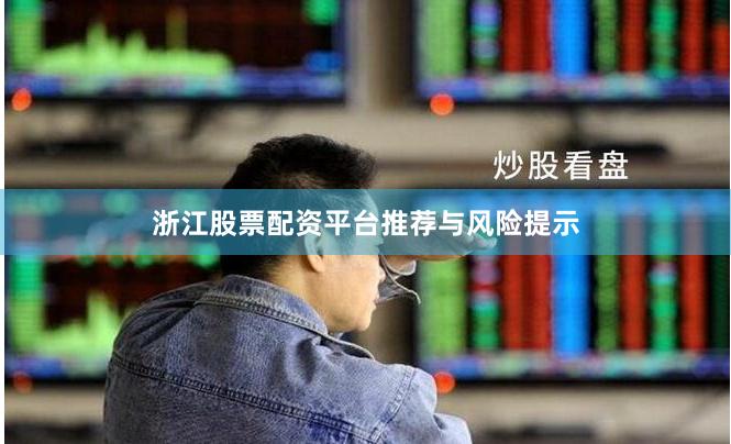 浙江股票配资平台推荐与风险提示