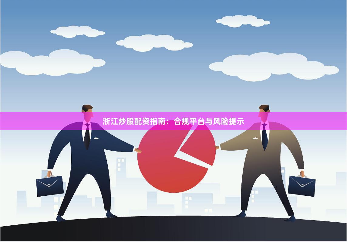 浙江炒股配资指南：合规平台与风险提示