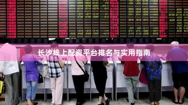 长沙线上配资平台排名与实用指南