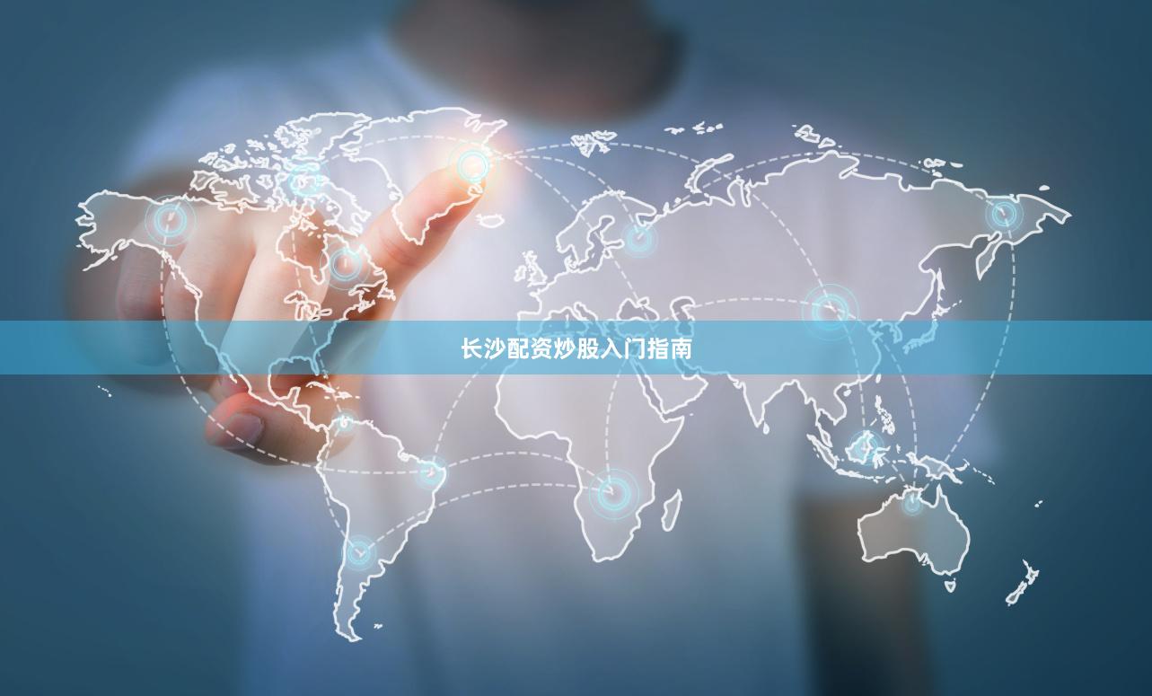 长沙配资炒股入门指南
