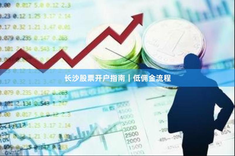 长沙股票开户指南｜低佣金流程