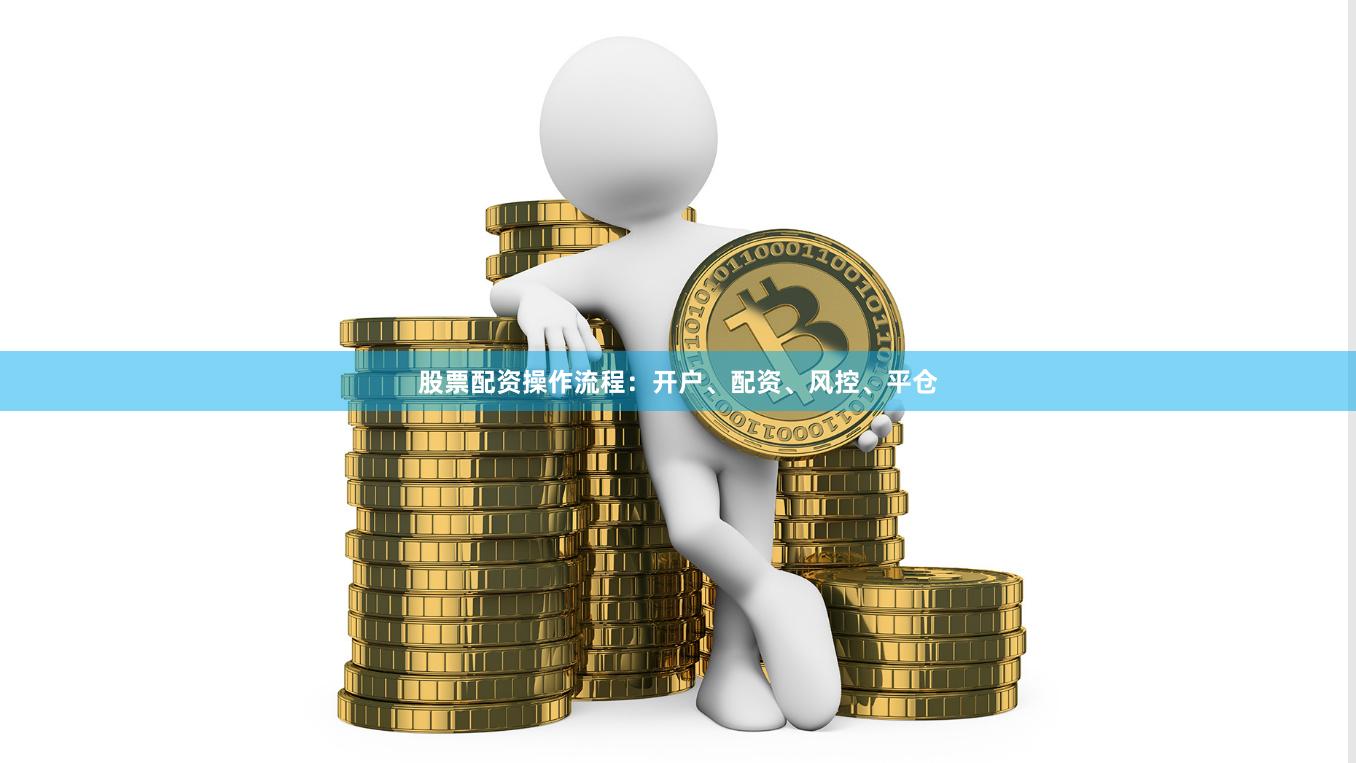 股票配资操作流程：开户、配资、风控、平仓