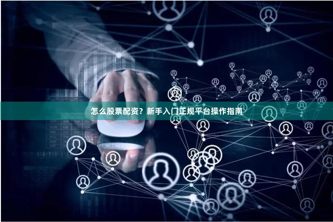 怎么股票配资？新手入门正规平台操作指南