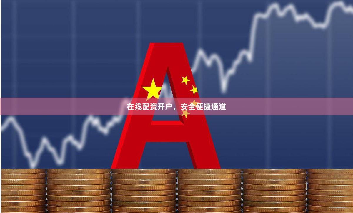 在线配资开户，安全便捷通道
