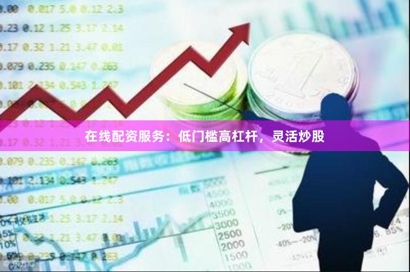 在线配资服务：低门槛高杠杆，灵活炒股