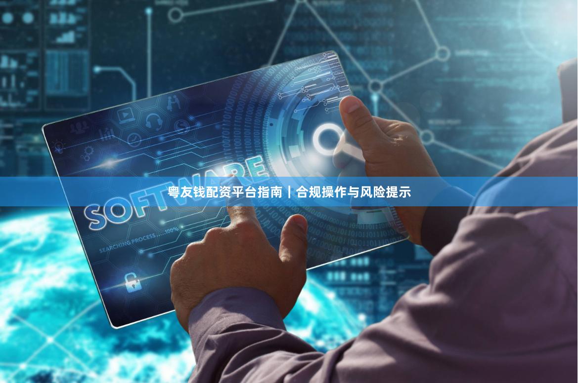粤友钱配资平台指南｜合规操作与风险提示
