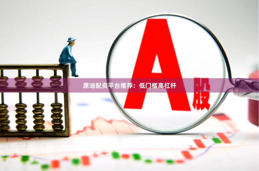 原油配资平台推荐：低门槛高杠杆