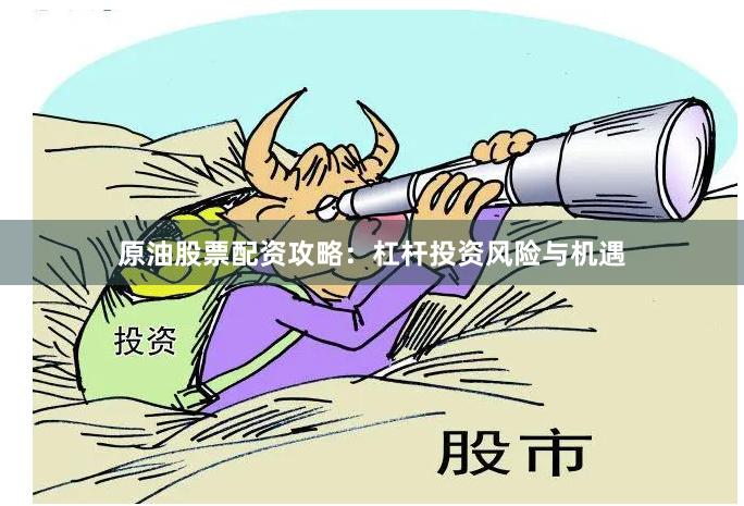 原油股票配资攻略：杠杆投资风险与机遇