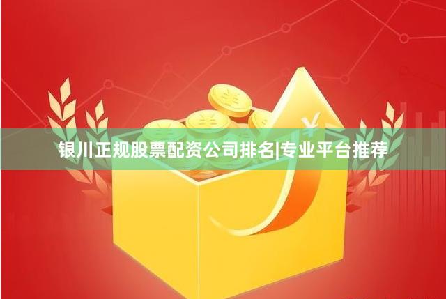 银川正规股票配资公司排名|专业平台推荐