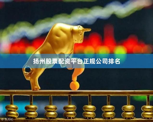 扬州股票配资平台正规公司排名