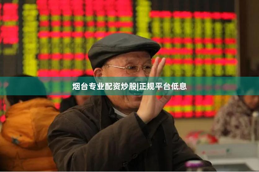 烟台专业配资炒股|正规平台低息