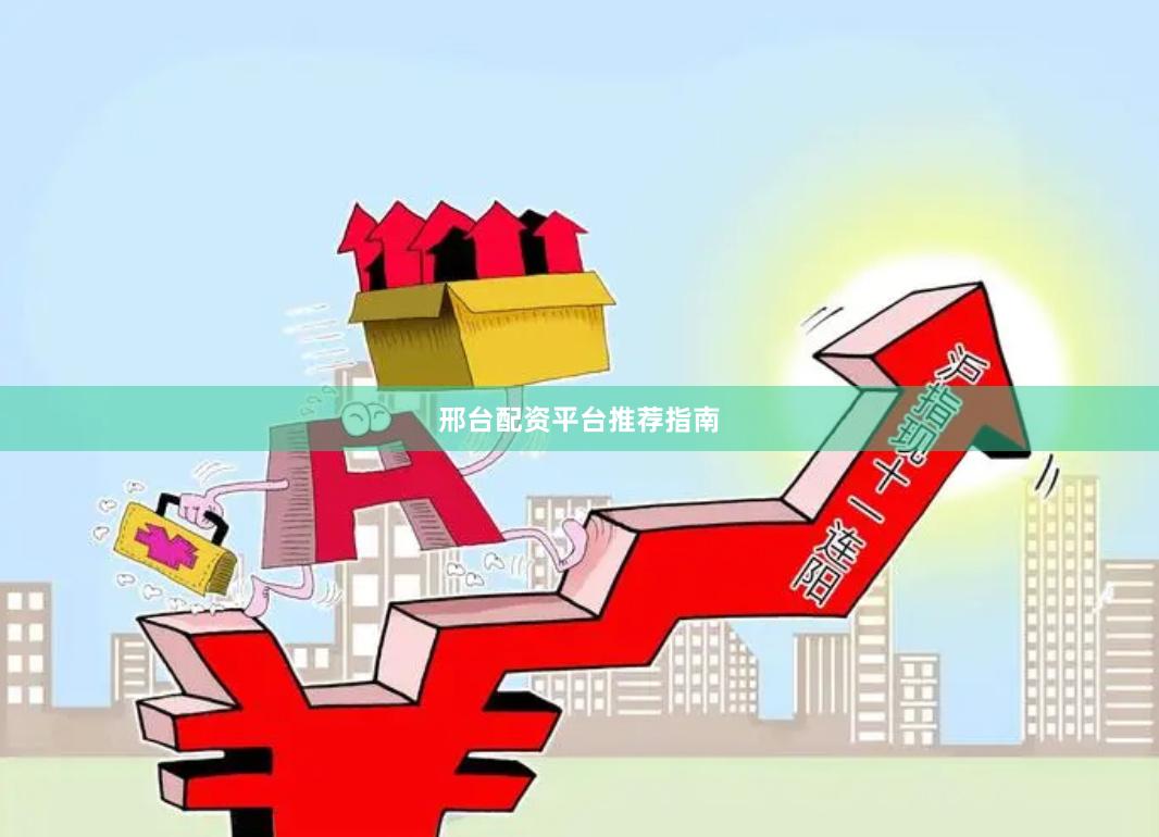 邢台配资平台推荐指南