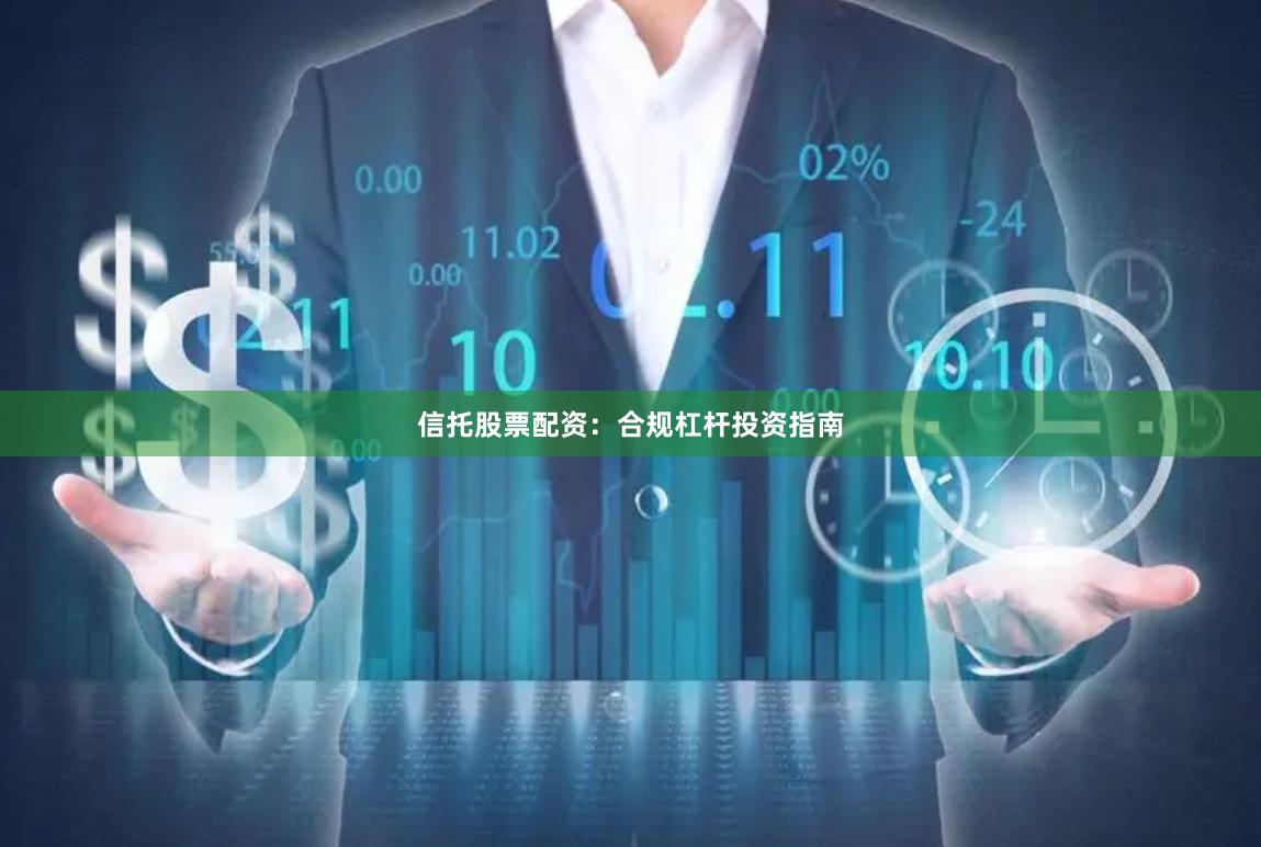 信托股票配资：合规杠杆投资指南