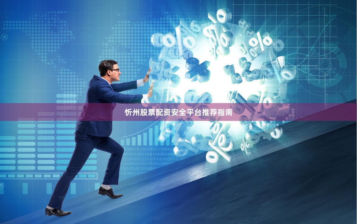 忻州股票配资安全平台推荐指南