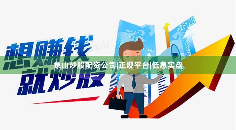 象山炒股配资公司|正规平台|低息实盘