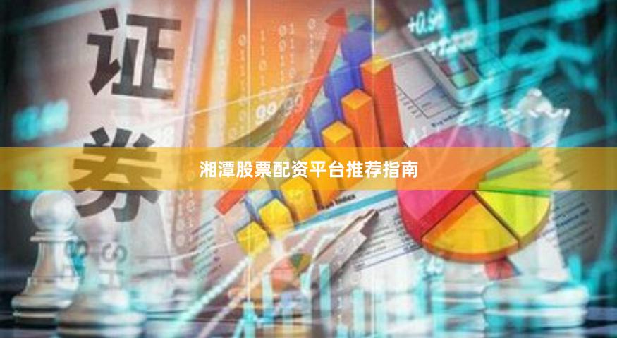 湘潭股票配资平台推荐指南