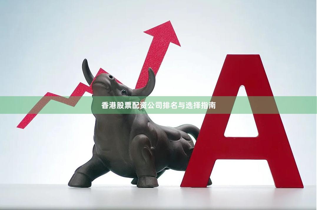 香港股票配资公司排名与选择指南