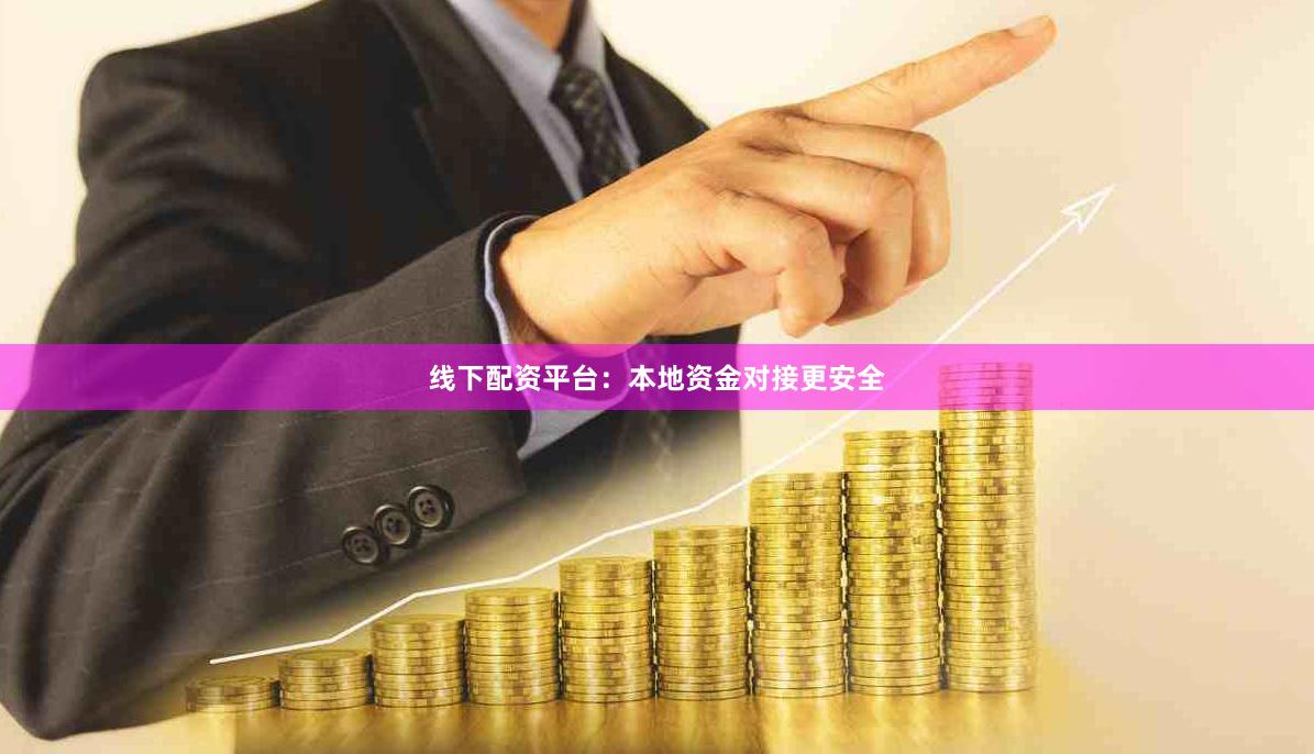 线下配资平台：本地资金对接更安全