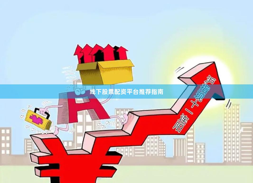 线下股票配资平台推荐指南