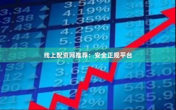 线上配资网推荐：安全正规平台