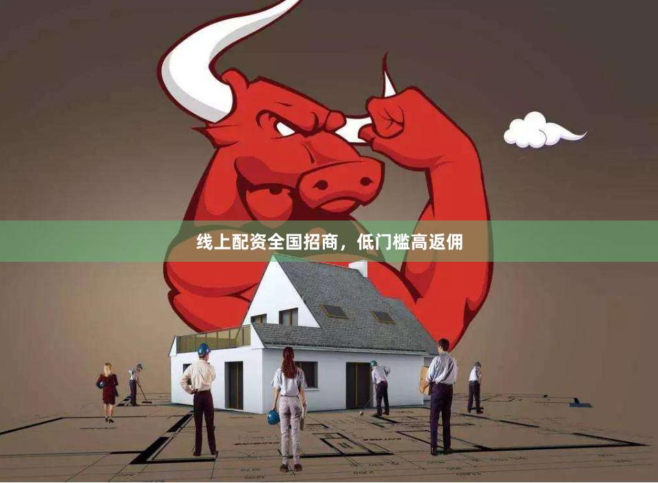 线上配资全国招商，低门槛高返佣