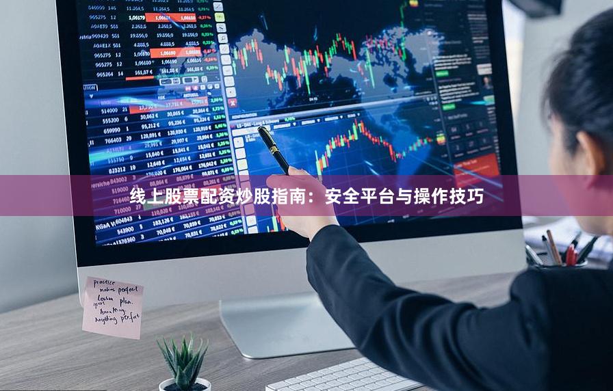 线上股票配资炒股指南：安全平台与操作技巧