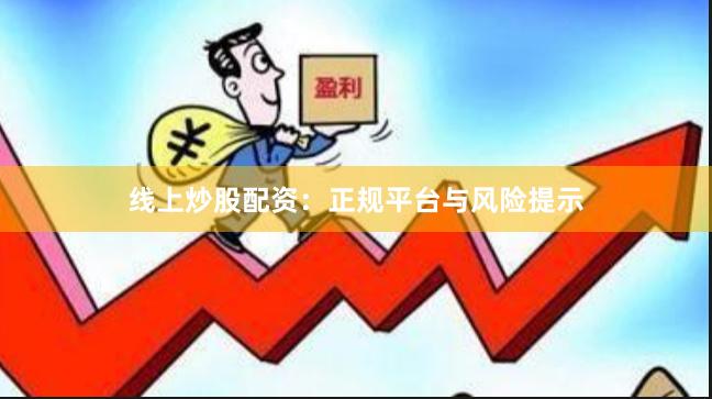 线上炒股配资：正规平台与风险提示