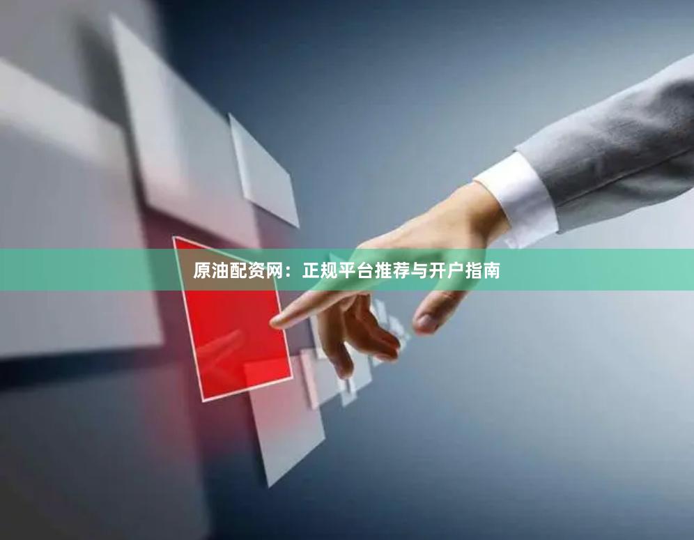 原油配资网：正规平台推荐与开户指南