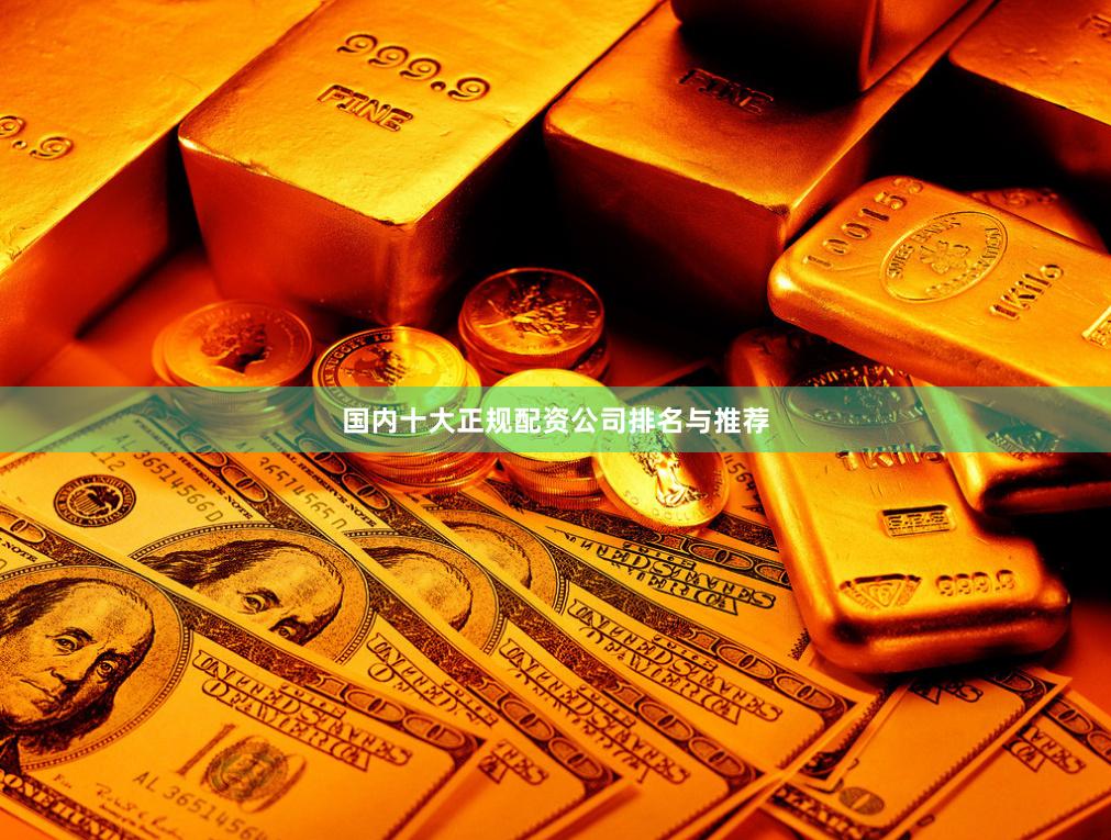 国内十大正规配资公司排名与推荐