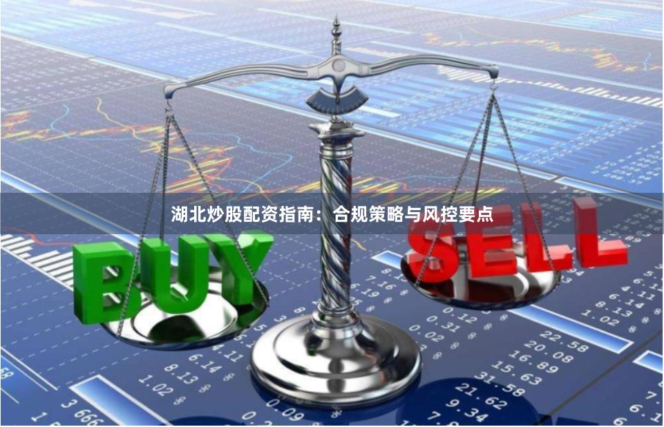 湖北炒股配资指南：合规策略与风控要点