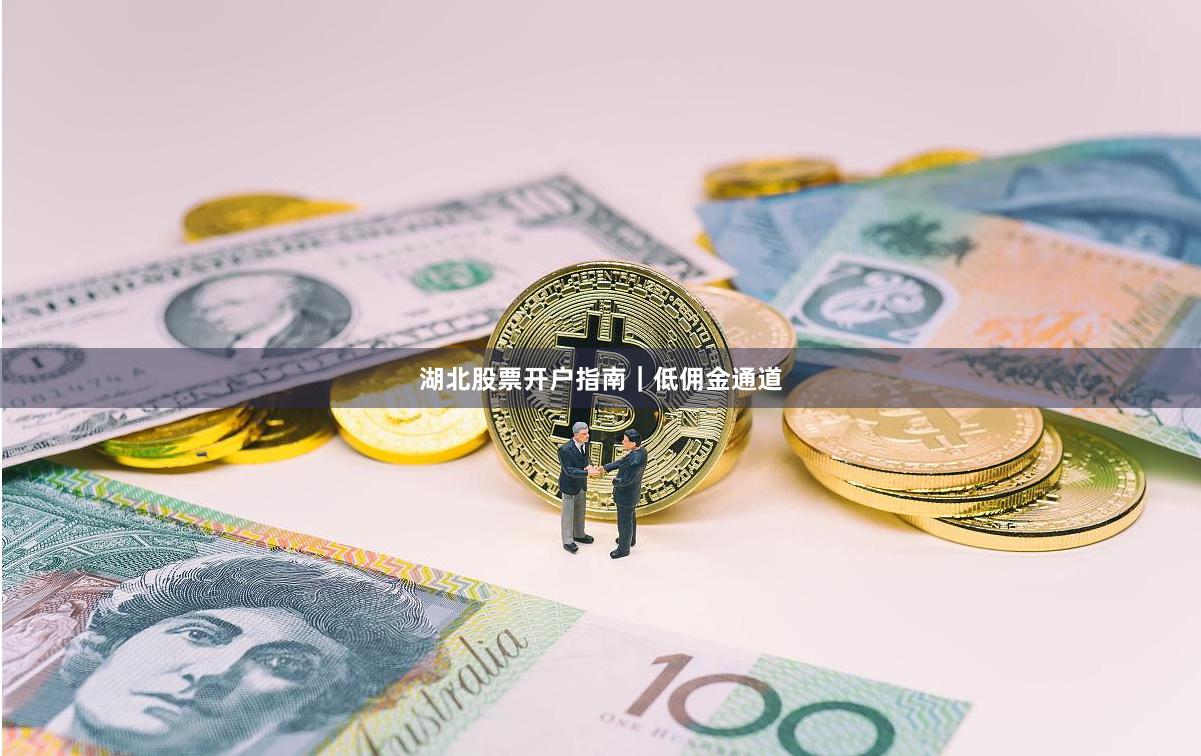 湖北股票开户指南｜低佣金通道
