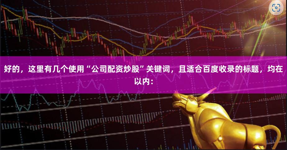 好的，这里有几个使用“公司配资炒股”关键词，且适合百度收录的标题，均在以内：