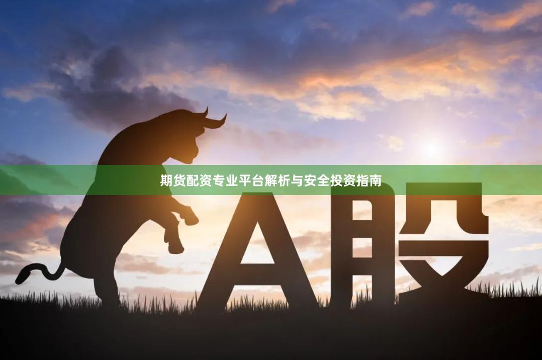 期货配资专业平台解析与安全投资指南