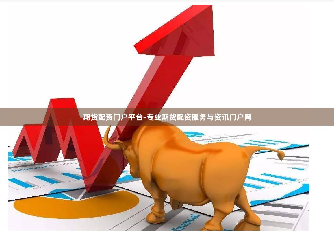 期货配资门户平台-专业期货配资服务与资讯门户网