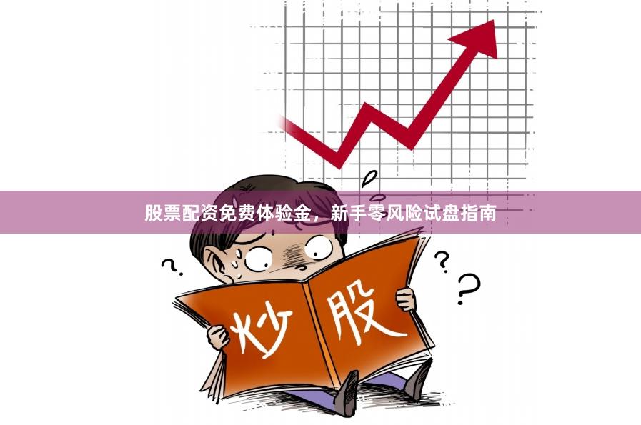 股票配资免费体验金，新手零风险试盘指南