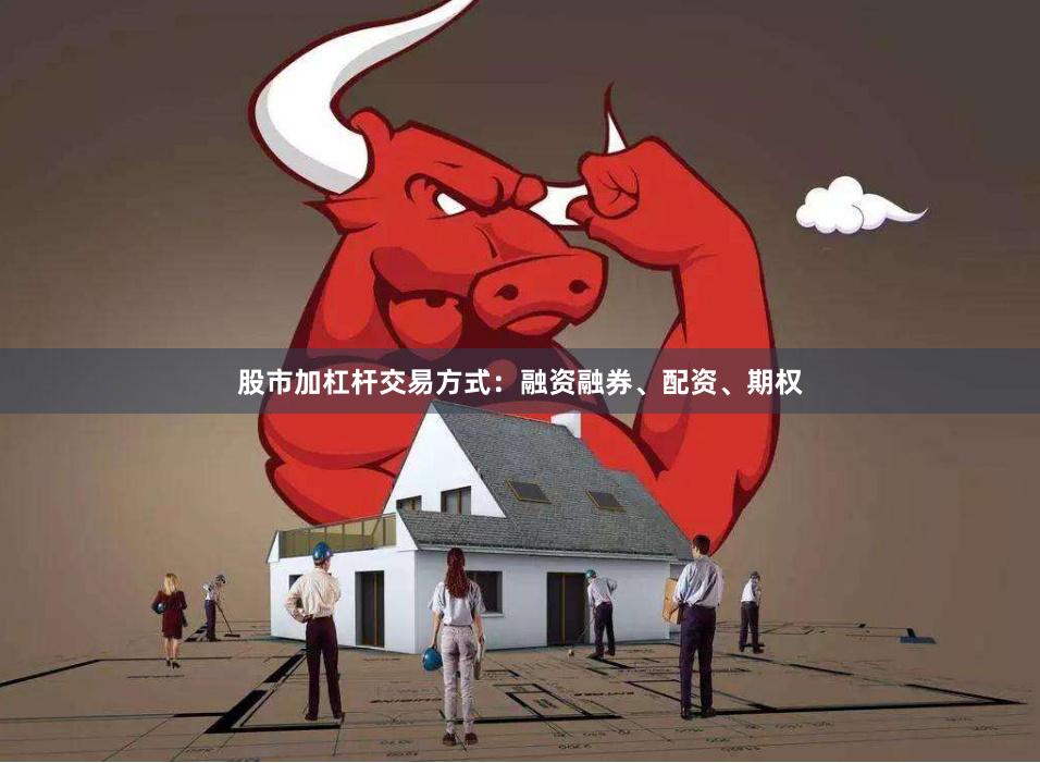 股市加杠杆交易方式：融资融券、配资、期权
