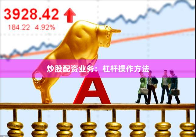 炒股配资业务：杠杆操作方法