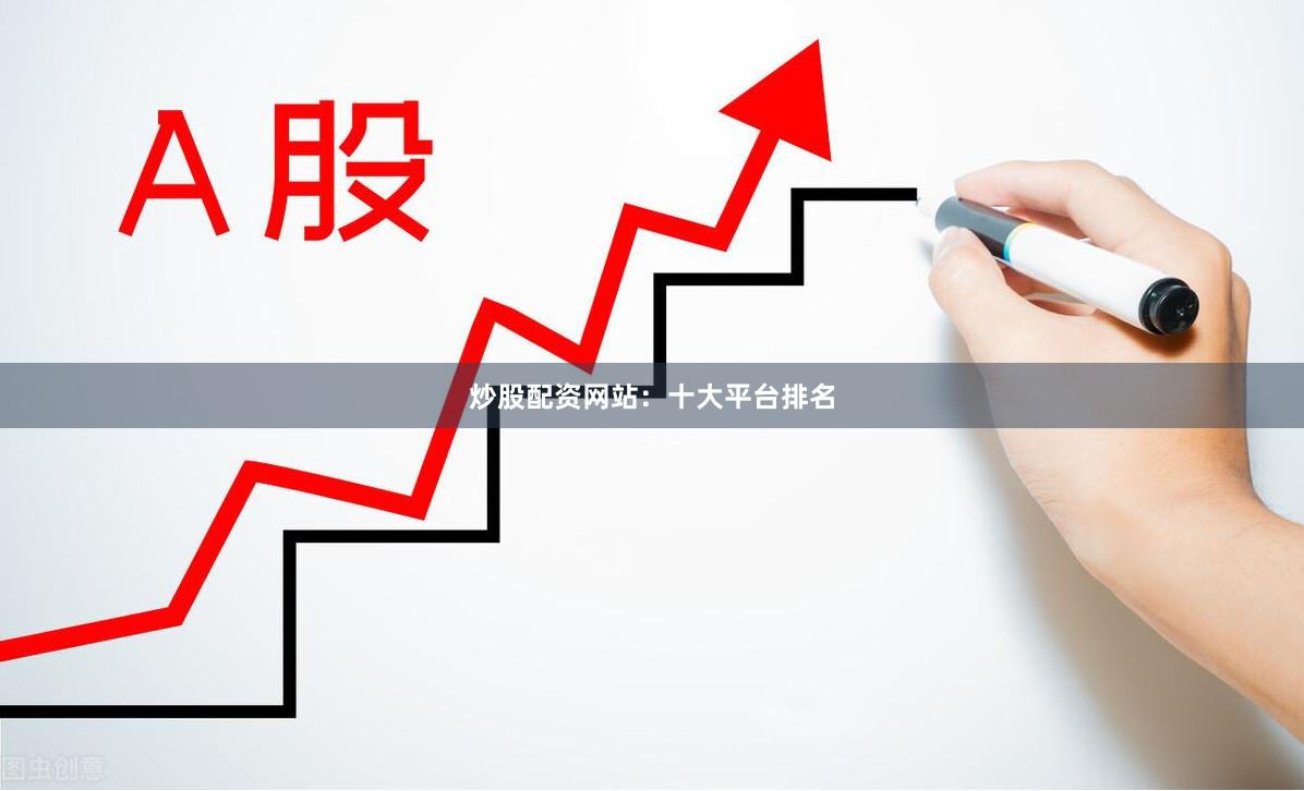 炒股配资网站：十大平台排名