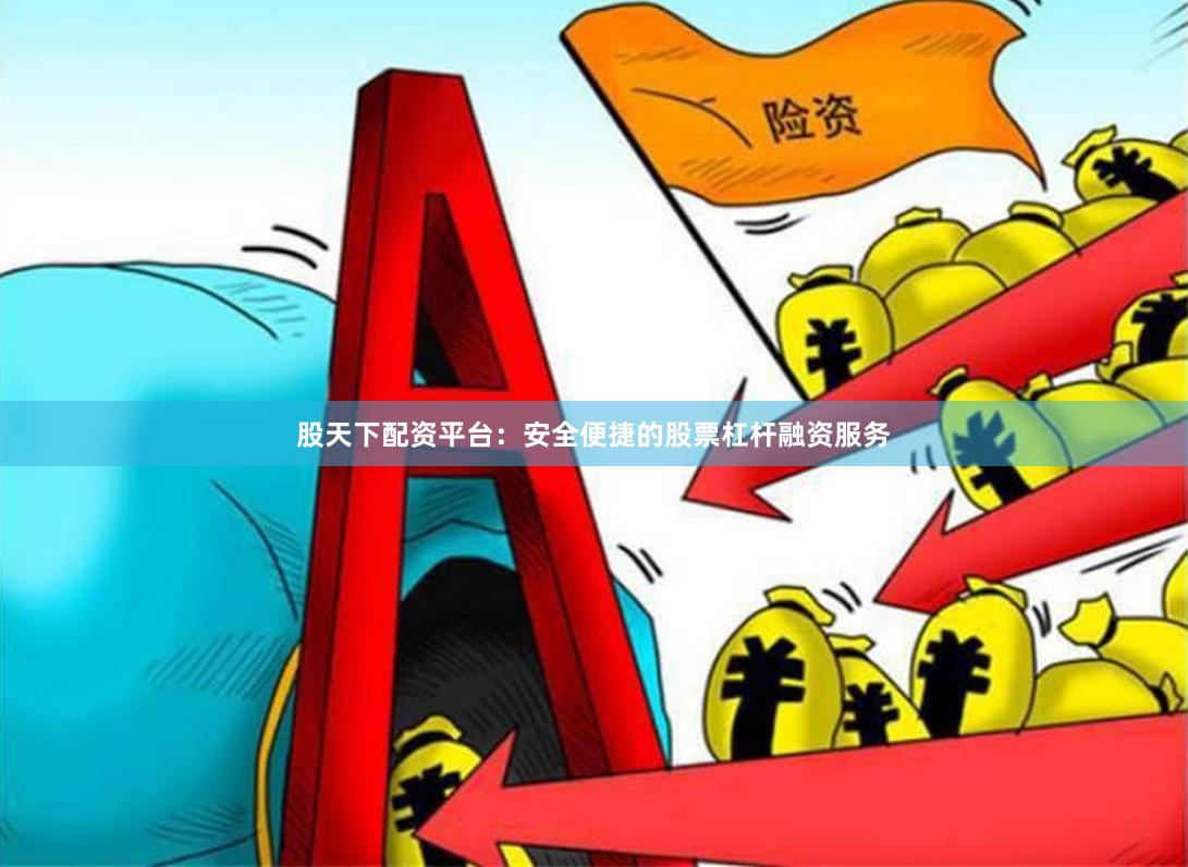 股天下配资平台：安全便捷的股票杠杆融资服务