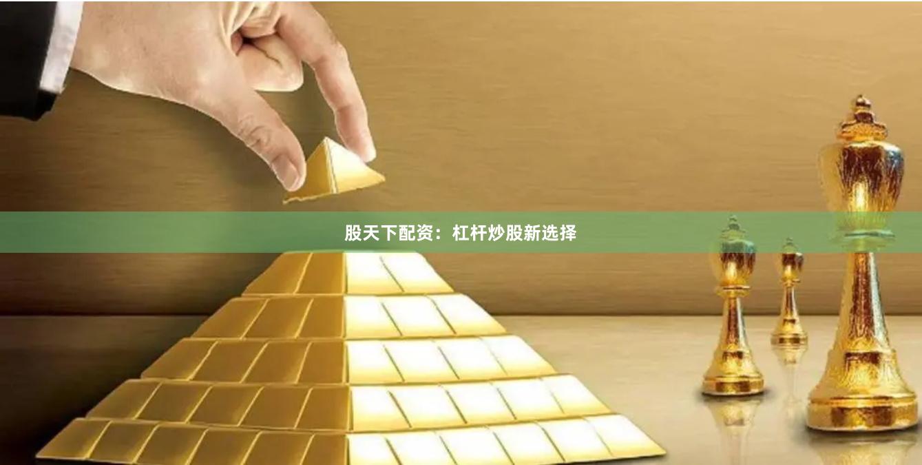 股天下配资：杠杆炒股新选择