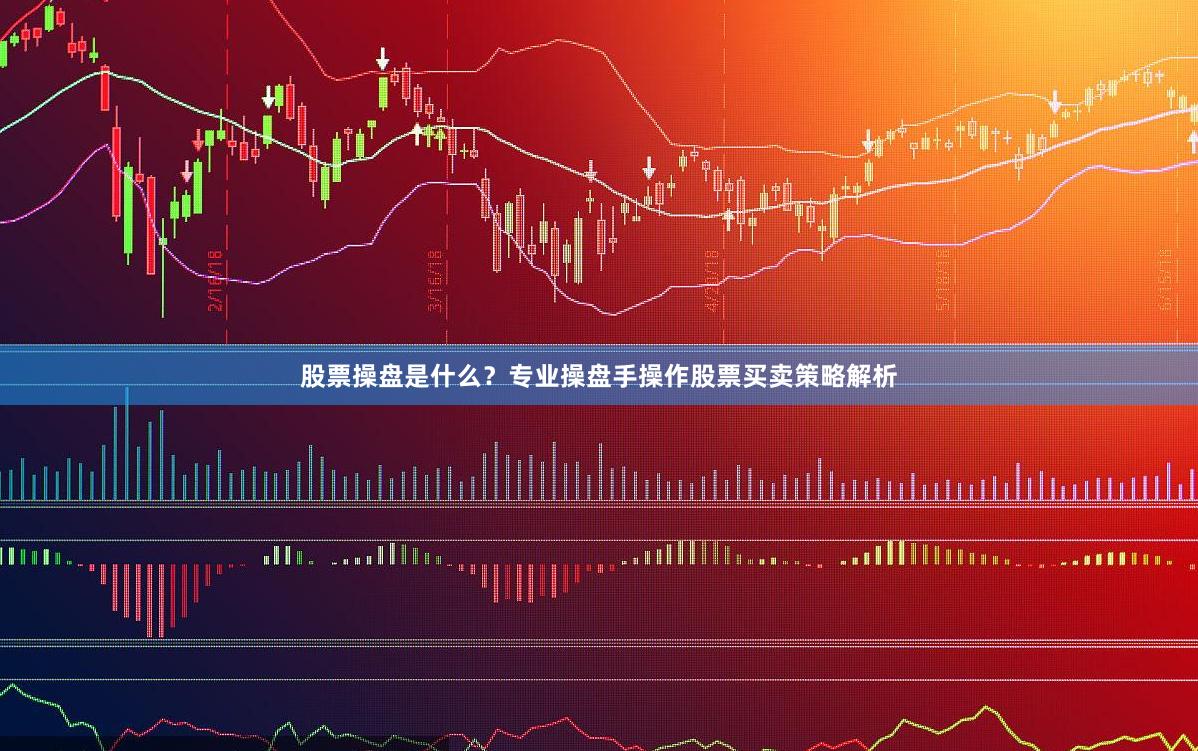 股票操盘是什么？专业操盘手操作股票买卖策略解析