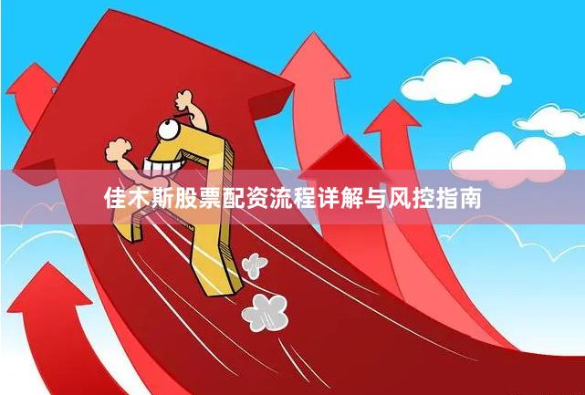 佳木斯股票配资流程详解与风控指南